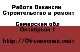 Работа Вакансии - Строительство и ремонт. Самарская обл.,Октябрьск г.